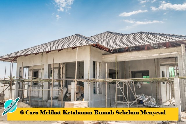 6 Cara Melihat Ketahanan Rumah Sebelum Menyesal